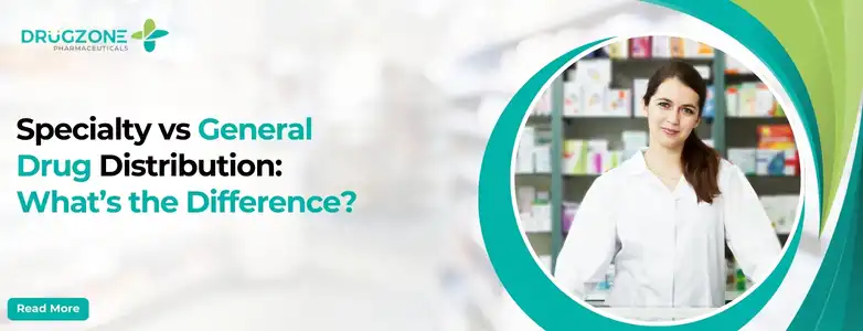 Specialty vs General Drug Distribution: What’s the Difference?  Drugzone’s Role in Delivering Specialty and General Pharmaceuticals Across the USA
